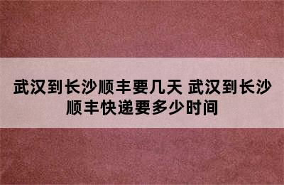 武汉到长沙顺丰要几天 武汉到长沙顺丰快递要多少时间